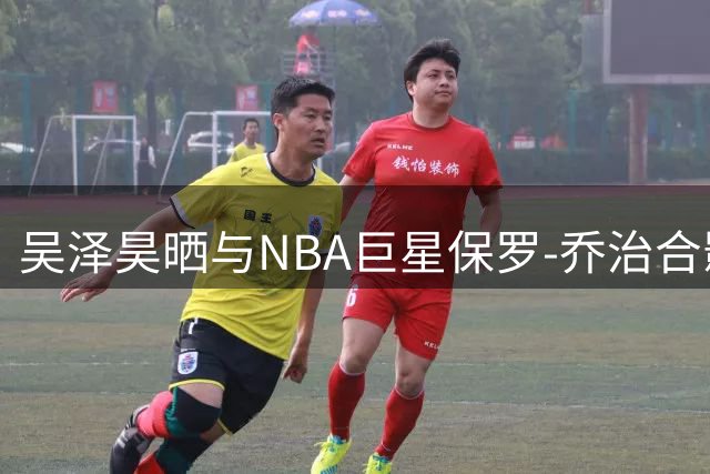 吴泽昊晒与NBA巨星保罗-乔治合影 冠军后卫配文尽显默契